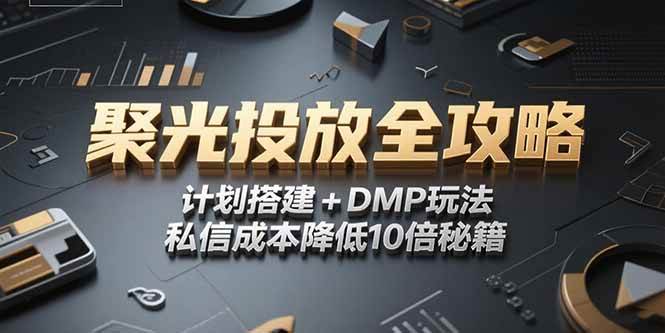 （15254期）2025小红书聚光投放全攻略，计划搭建+DMP玩法，私信成本降低10倍秘籍-驿想项目网