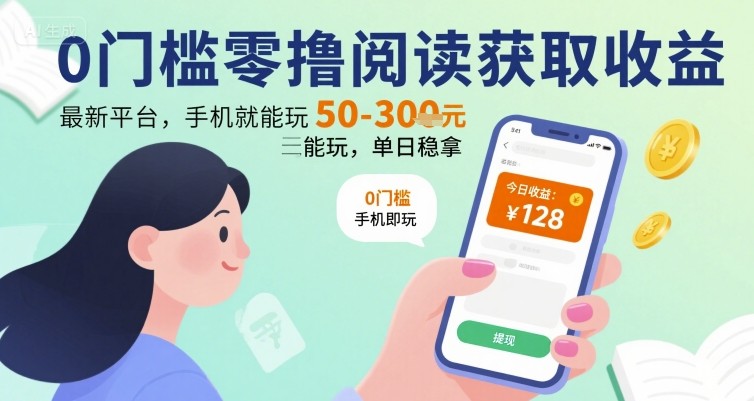 0门槛零撸阅读获取收益：最新平台，手机就能玩，单日稳拿 50-3张 【揭秘】-驿想项目网