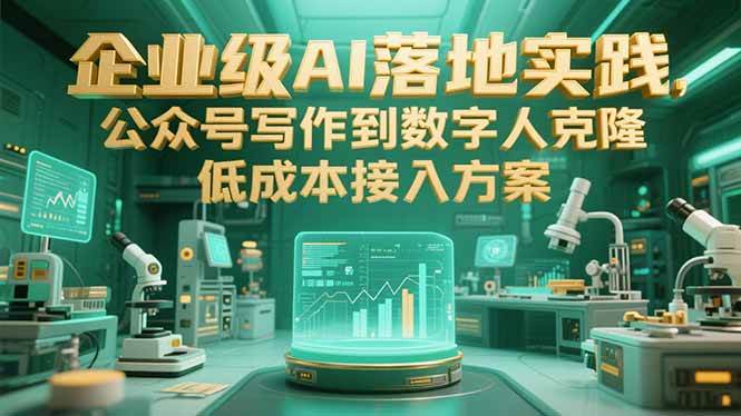 （15305期）企业级AI落地实践，公众号写作到数字人克隆，低成本接入方案-驿想项目网