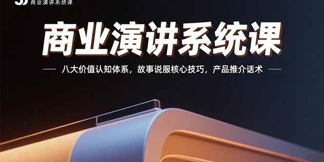 （15558期）商业演讲系统课：八大价值认知体系，故事说服核心技巧，产品推介话术-驿想项目网