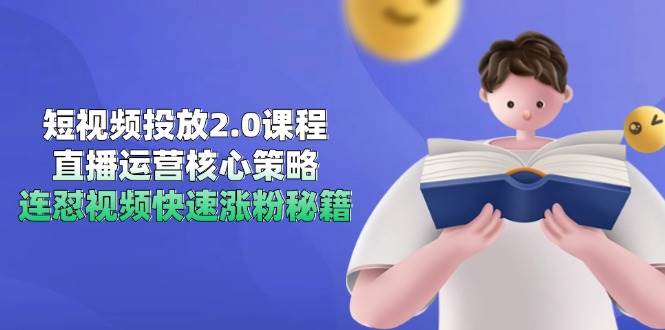 短视频投放2.0课程，直播运营核心策略，连怼视频快速涨粉秘籍-驿想项目网