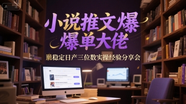 小说推文爆单大佬稳定日产三位数实操经验分享会-驿想项目网