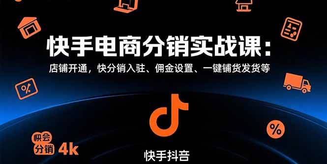（15523期）快手电商分销实战课：店铺开通，快分销入驻、佣金设置、一键铺货发货等-驿想项目网