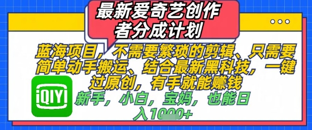 最新爱奇艺创作者分成计划，不需要繁琐的剪辑，只需要简单动手搬运，一键过原创，有手就能做-驿想项目网