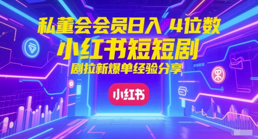 私董会会员日入4位数小红书红果短剧拉新爆单经验分享-驿想项目网