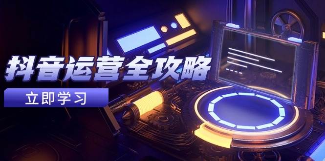 （14738期）抖音运营全攻略，账号包装养号技巧，情感增粉视频搬运，实现快速变现-驿想项目网