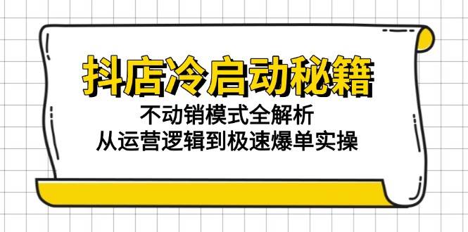 （15001期）抖店冷启动秘籍：不动销模式全解析，从运营逻辑到极速爆单实操-驿想项目网