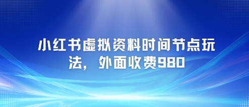 小红书虚拟资料时间节点玩法，外面收费980【附带项目教程】-驿想项目网