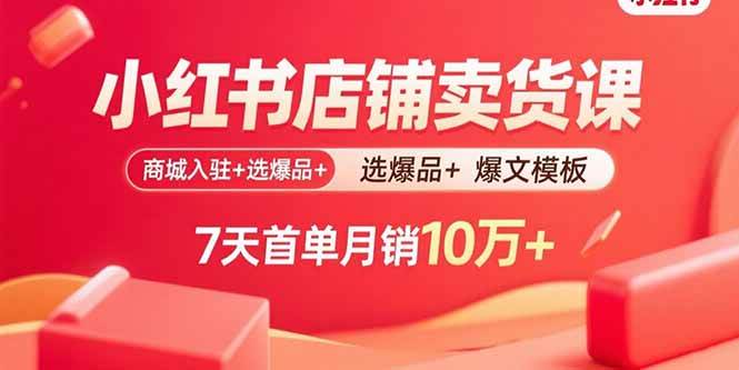 （15955期）小红书店铺卖货课：商城入驻+选爆品+爆文模板，7天首单月销10万+-驿想项目网