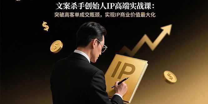 （15797期）文案杀手创始人IP高端实战课：突破高客单成交瓶颈，实现IP商业价值最大化-驿想项目网