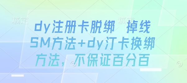dy注册卡脱绑 掉线SM方法+dy汀卡换绑方法，不保证百分百-驿想项目网
