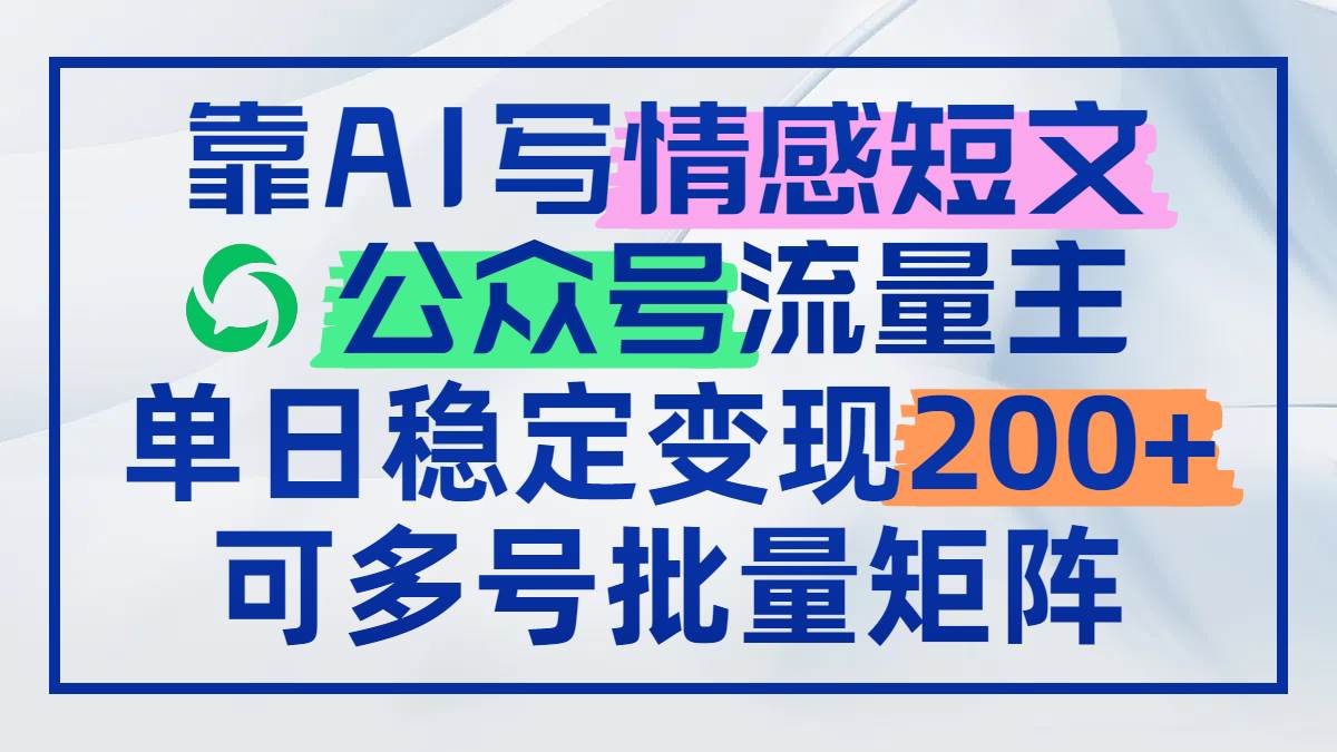 （14712期）靠AI写情感短文，公众号流量主日赚200+，可多号批量矩阵-驿想项目网