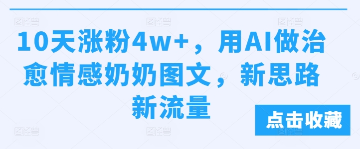 10天涨粉4w+，用AI做治愈情感奶奶图文，新思路新流量-驿想项目网