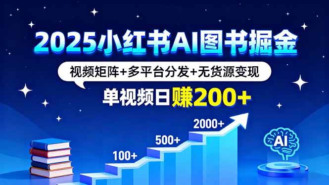 （16011期）2025小红书AI图书掘金，视频矩阵+多平台分发+无货源变现，单视频日赚200+-驿想项目网
