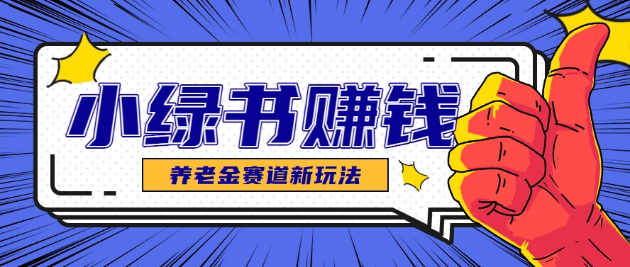 小绿书养老金赛道赚钱思路，利用业余时间轻松操作月入千元的副业项目-驿想项目网