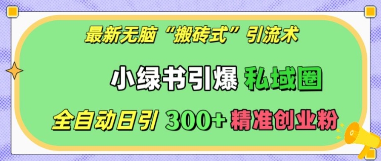 最新无脑“搬砖式”引流术，小绿书引爆私域圈，全自动日引300+精准创业粉【揭秘】-驿想项目网