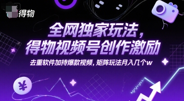 全网独家玩法，得物视频号创作激励 去重软件加持爆款视频，矩阵玩法月入几个w【揭秘】-驿想项目网
