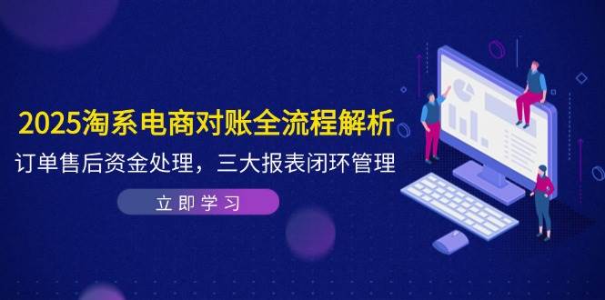 （14717期）2025淘系电商对账全流程解析，订单售后资金处理，三大报表闭环管理-驿想项目网