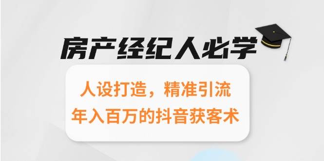 房产经纪人必学：人设打造，精准引流，年入百万的抖音获客术-驿想项目网