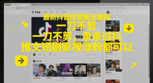 最新抖音搜索搬运教程，一刀不剪，条条过抖，推文短剧影视涨粉都可以-驿想项目网