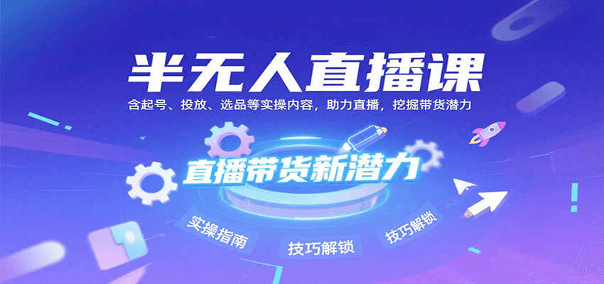 半无人直播课：含起号、投放、选品等实操内容，挖掘直播带货潜力（更新8月）-驿想项目网