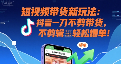 短视频带货新玩法：抖音一刀不剪带货，不剪辑，纯搬运，新手也能轻松爆单!-驿想项目网