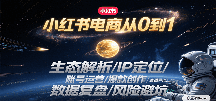 小红书电商从0到1：生态解析/IP定位/ 账号运营/爆款创作/直播带货/数据复盘/风险避坑-驿想项目网