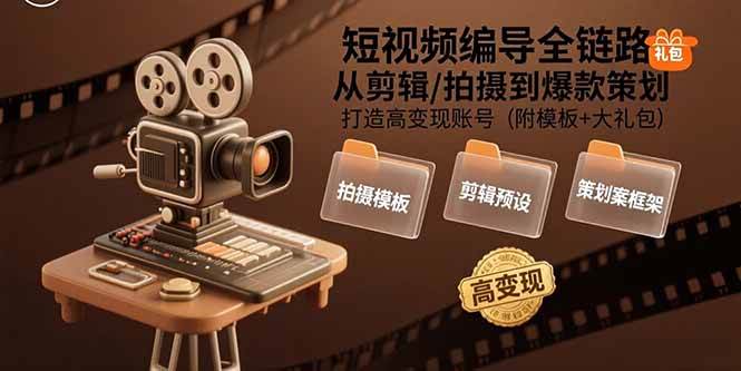 （15600期）短视频编导全链路：从剪辑/拍摄到爆款策划,打造高变现账号(附模板+大礼包)-驿想项目网
