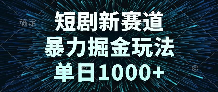 （14993期）短剧新赛道，暴力掘金玩法，单日1000+-驿想项目网