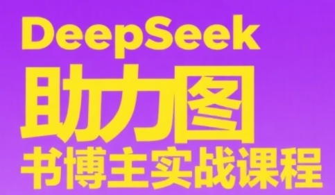 DeepSeek助力图书博主实战课，从0到1搭建账号、爆款选品逻辑、多维度内容制作技巧-驿想项目网