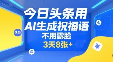 今日头条用AI生成祝福语，不用拍摄，不用露脸，3天8张+-驿想项目网