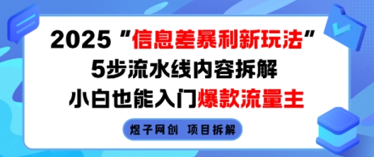 2025信息差暴利新玩法，5步流水线内容拆解，小白也能入门爆款流量主-驿想项目网