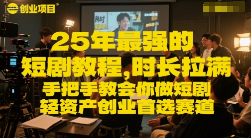 25年最强的短剧项目教程，时长拉满，手把手教会你做短剧，轻资产创业首选赛道-驿想项目网