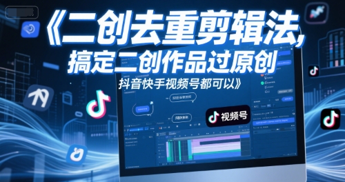 短视频二创去重剪辑法，搞定二创作品过原创，抖音快手视频号都可以-驿想项目网