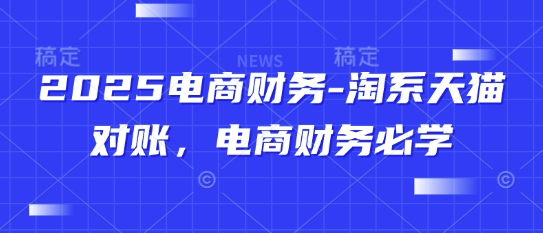2025电商财务-淘系天猫对账，电商财务必学-驿想项目网