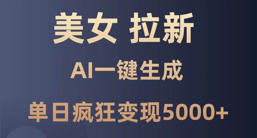 （14722期）美女暴力拉新，通过AI一键生成，单日疯狂变现5000+，纯小白一学就会！-驿想项目网