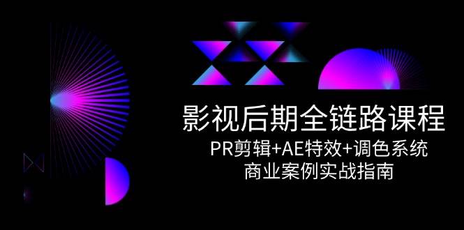 （14967期）影视后期全链路课程，PR剪辑+AE特效+调色系统，商业案例实战指南-驿想项目网