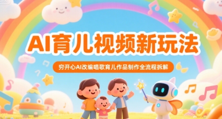 AI育儿视频新玩法，穷开心AI改编唱歌育儿作品制作全流程拆解-驿想项目网