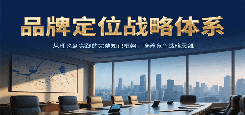 品牌定位战略体系，从理论到实践的完整知识框架，培养产品竞争战略思维-驿想项目网