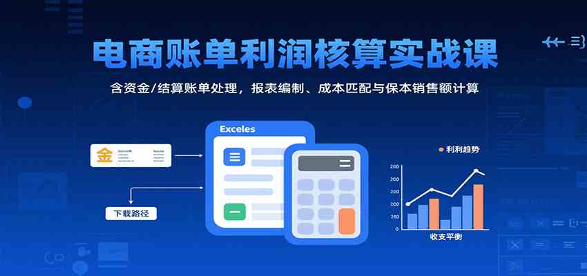 电商账单利润核算实战课：含资金/结算账单处理，报表编制、成本匹配与保本销售额计算-驿想项目网