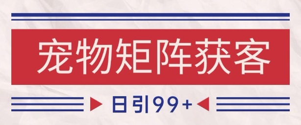 小红书某音宠物赛道引流获客 自热矩阵日引200+【揭秘】-驿想项目网
