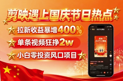 剪映遇上国庆热点，拉新收益暴增400%，单条视频狂挣2W+，无需剪辑基础，几分钟一条作品-驿想项目网