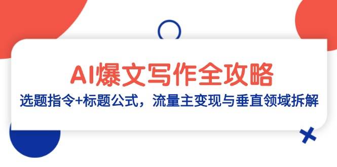 （14729期）AI爆文写作全攻略：选题指令+标题公式，流量主变现与垂直领域拆解-驿想项目网