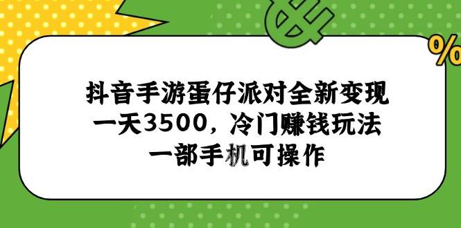 （15093期）抖音手游蛋仔派对全新变现，一天3500，冷门赚钱玩法，一部手机可操作-驿想项目网