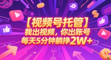 【视频号托管 】我出视频，你出账号，每天5分钟发布，最高躺挣2W+【揭秘】-驿想项目网
