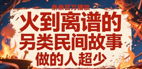 火到离谱的另类民间故事，条条百W播放，做的人超少-驿想项目网