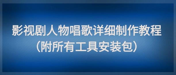 影视剧人物唱歌详细制作教程，点赞量动辄几十W（附所有工具安装包）-驿想项目网
