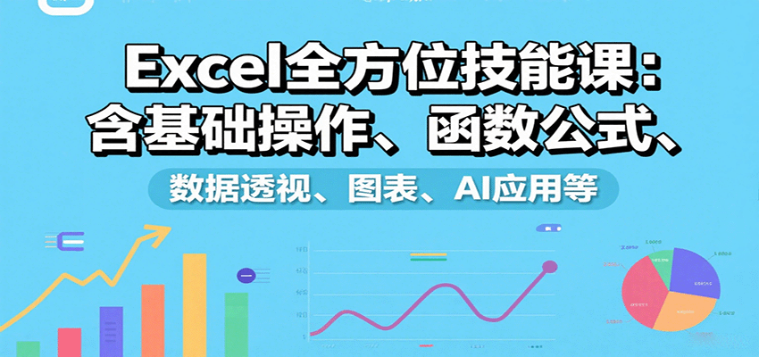 Excel全方位技能课：含基础操作、函数公式、数据透视、图表、AI应用等-驿想项目网