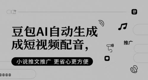 豆包AI自动生成短视频配音，小说推文推广更省心更方便-驿想项目网