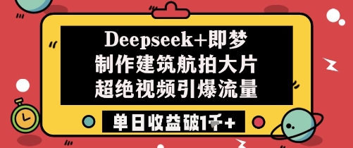 Deepseek+即梦制作建筑航拍大片超绝视频引爆流量单日收益破1k+-驿想项目网